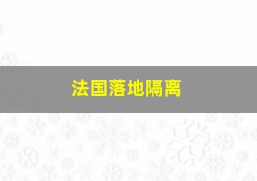 法国落地隔离