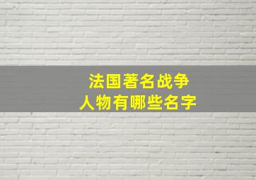 法国著名战争人物有哪些名字