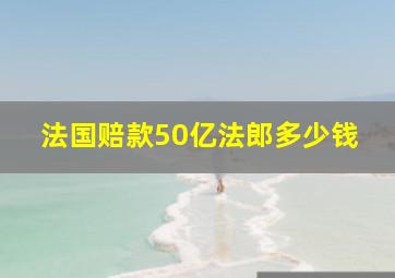 法国赔款50亿法郎多少钱