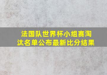 法国队世界杯小组赛淘汰名单公布最新比分结果