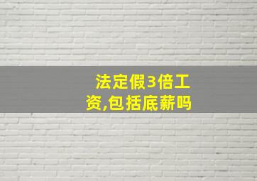 法定假3倍工资,包括底薪吗