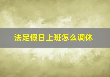 法定假日上班怎么调休