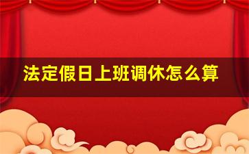 法定假日上班调休怎么算