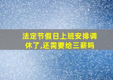 法定节假日上班安排调休了,还需要给三薪吗