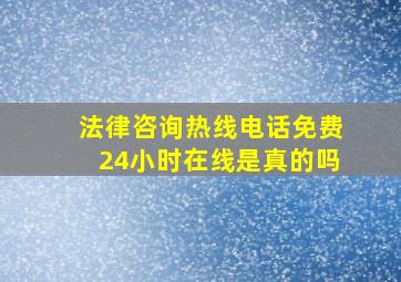 法律咨询热线电话免费24小时在线是真的吗