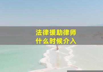 法律援助律师什么时候介入