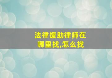 法律援助律师在哪里找,怎么找