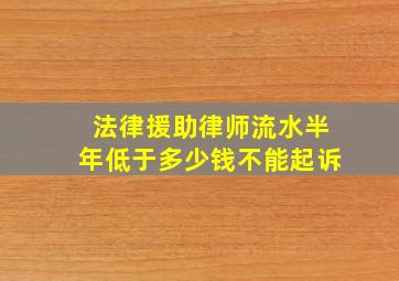 法律援助律师流水半年低于多少钱不能起诉