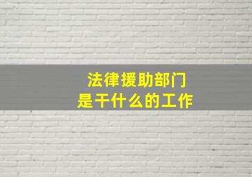 法律援助部门是干什么的工作