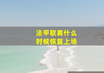 法甲联赛什么时候恢复上场