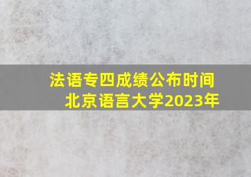 法语专四成绩公布时间北京语言大学2023年