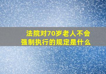 法院对70岁老人不会强制执行的规定是什么