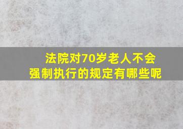 法院对70岁老人不会强制执行的规定有哪些呢