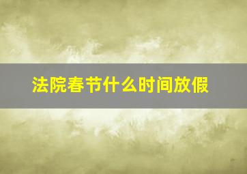 法院春节什么时间放假