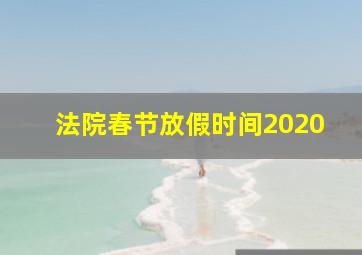 法院春节放假时间2020