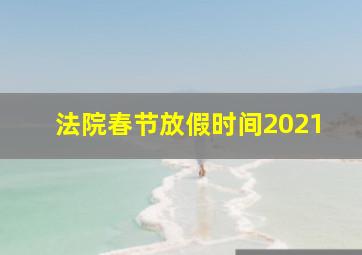 法院春节放假时间2021