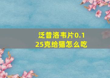 泛昔洛韦片0.125克给猫怎么吃