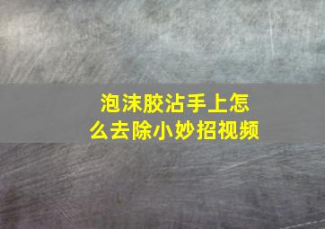 泡沫胶沾手上怎么去除小妙招视频