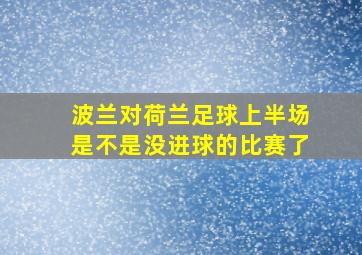 波兰对荷兰足球上半场是不是没进球的比赛了