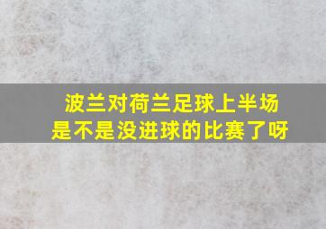 波兰对荷兰足球上半场是不是没进球的比赛了呀