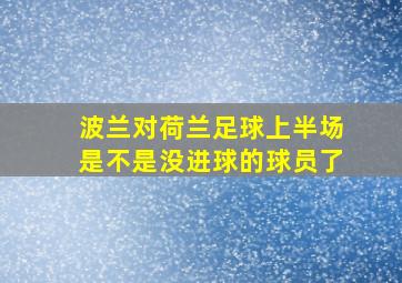 波兰对荷兰足球上半场是不是没进球的球员了