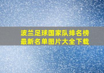 波兰足球国家队排名榜最新名单图片大全下载