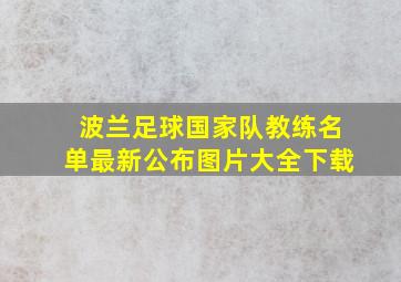 波兰足球国家队教练名单最新公布图片大全下载