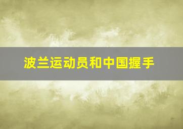 波兰运动员和中国握手