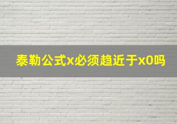 泰勒公式x必须趋近于x0吗