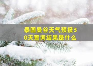 泰国曼谷天气预报30天查询结果是什么