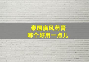 泰国痛风药膏哪个好用一点儿