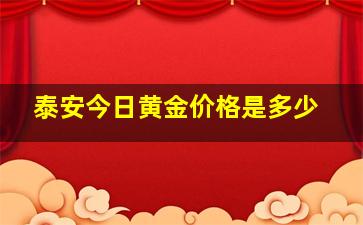 泰安今日黄金价格是多少