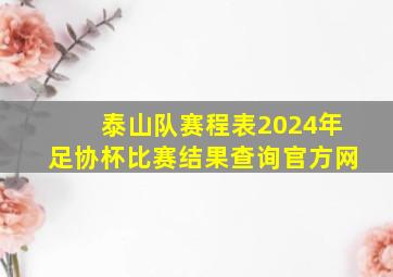 泰山队赛程表2024年足协杯比赛结果查询官方网