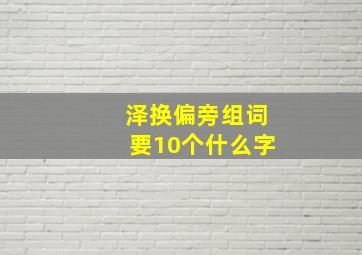 泽换偏旁组词要10个什么字