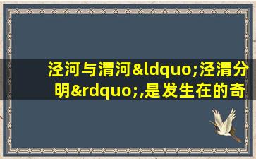 泾河与渭河“泾渭分明”,是发生在的奇特景观