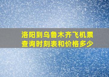 洛阳到乌鲁木齐飞机票查询时刻表和价格多少