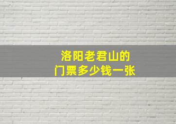 洛阳老君山的门票多少钱一张