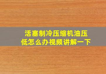 活塞制冷压缩机油压低怎么办视频讲解一下