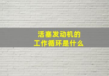 活塞发动机的工作循环是什么