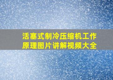 活塞式制冷压缩机工作原理图片讲解视频大全