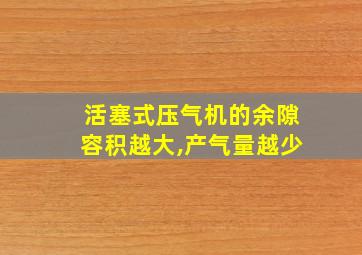 活塞式压气机的余隙容积越大,产气量越少