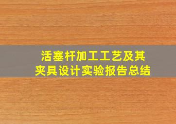 活塞杆加工工艺及其夹具设计实验报告总结