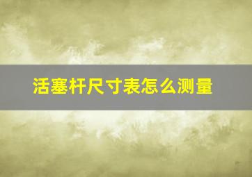 活塞杆尺寸表怎么测量