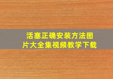 活塞正确安装方法图片大全集视频教学下载