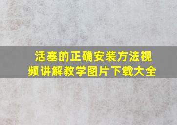 活塞的正确安装方法视频讲解教学图片下载大全