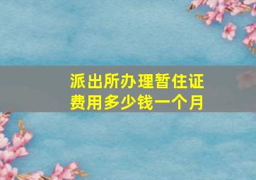 派出所办理暂住证费用多少钱一个月