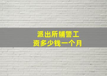 派出所辅警工资多少钱一个月