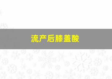 流产后膝盖酸