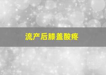 流产后膝盖酸疼