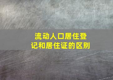 流动人口居住登记和居住证的区别